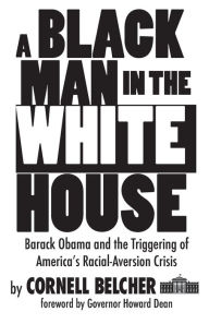 Title: A Black Man in the White House: Barack Obama and the Triggering of America's Racial-Aversion Crisis, Author: Cornell Belcher