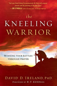 Title: The Kneeling Warrior: Winning Your Battles Through Prayer, Author: David Ireland PhD