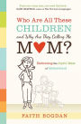 Who Are All These Children and Why Are They Calling Me Mom?: Embracing the Joyful Mess of Motherhood