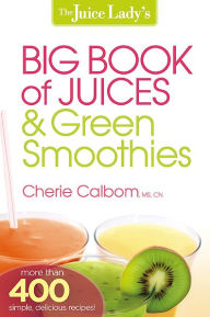 Title: The Juice Lady's Big Book of Juices and Green Smoothies: More Than 400 Simple, Delicious Recipes!, Author: Cherie Calbom