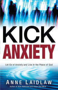 Title: Kick Anxiety: Let Go of Anxiety and Live In the Peace of God, Author: Anne Laidlaw