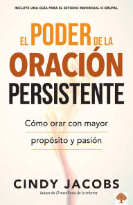 El poder de la oracion persistente: Como orar con mayor proposito y pasion