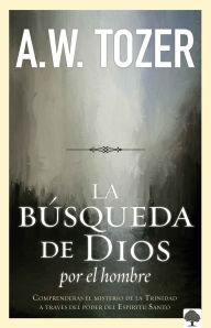 La Busqueda De Dios Por El Hombre: Una profunda antesala de Tozer al exitoso libro La busqueda de Dios