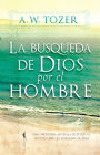 La Búsqueda De Dios Por El Hombre: Una profunda antesala de Tozer al exitoso libro La búsqueda de Dios