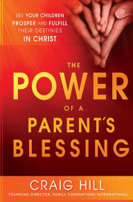 Title: The Power of a Parent's Blessing: See Your Children Prosper and Fulfill Their Destinies in Christ, Author: Craig Hill