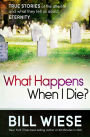 What Happens When I Die?: True Stories of the Afterlife and What They Tell Us About Eternity