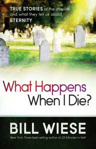 Title: What Happens When I Die?: True Stories of the Afterlife and What They Tell Us About Eternity, Author: Bill Wiese