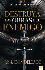 Destruya las obras del enemigo: Un manual de liberacion para la guerra espiritual
