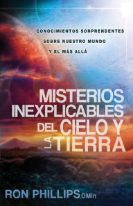 Title: Misterios inexplicables del cielo y la tierra: Claves bíblicas de nuestro mundo y del más allá, Author: Ron Phillips