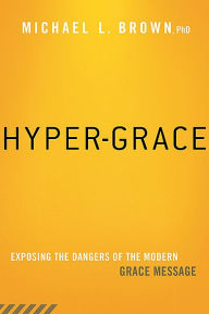 Title: Hyper-Grace: Exposing the Dangers of the Modern Grace Message, Author: Michael L. Brown PhD