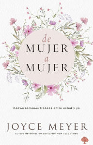 Title: De mujer a mujer: Conversaciones francas entre usted y yo, Author: Joyce Meyer