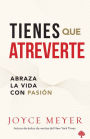 Tienes que atreverte: Abraza la vida con pasión