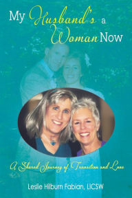 Title: My Husband's a Woman Now: A Shared Journey of Transition and Love, Author: Leslie Hilburn Fabian