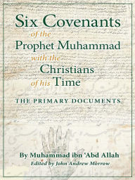 Title: Six Covenants of the Prophet Muhammad with the Christians of His Time: The Primary Documents, Author: Muhammad ibn 'Abd Allah