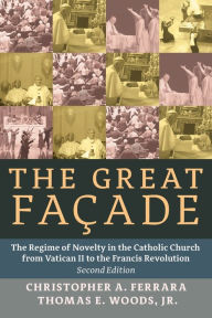 Title: The Great Facade: The Regime of Novelty in the Catholic Church from Vatican II to the Francis Revolution, Author: Christopher A Ferrara