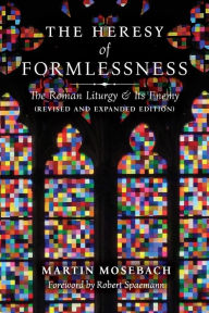 Title: The Heresy of Formlessness: The Roman Liturgy and Its Enemy (Revised and Expanded Edition), Author: Martin Mosebach