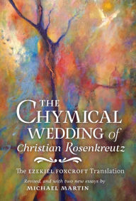 Title: The Chymical Wedding of Christian Rosenkreutz: The Ezekiel Foxcroft translation revised, and with two new essays by Michael Martin, Author: Johann Valentin Andreae