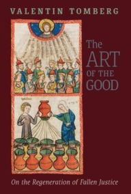 Title: The Art of the Good: On the Regeneration of Fallen Justice, Author: Valentin Tomberg