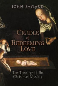Title: Cradle of Redeeming Love: The Theology of the Christmas Mystery, Author: John Saward