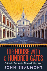 Title: The House With a Hundred Gates: Catholic Converts Through the Ages, Author: John Beaumont