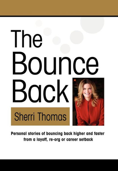 The Bounce Back: Personal Stories of Bouncing Back Faster and Higher from a Layoff, Re-org or Career Setback