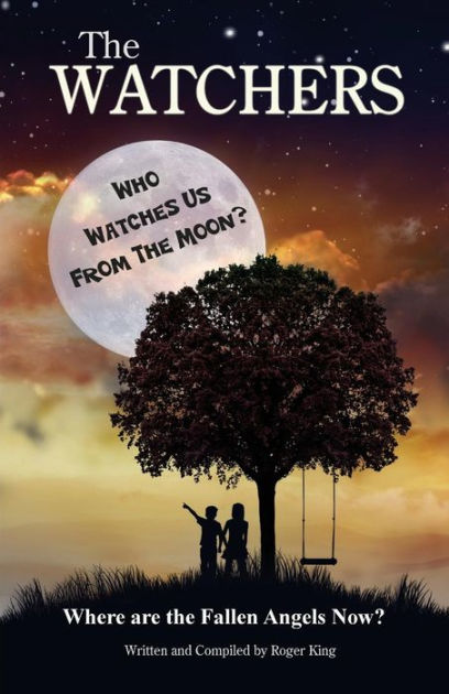 The Watchers: Who Watches Us from the Moon and Where Did the Fallen Angels  Go? by Roger King, Paperback