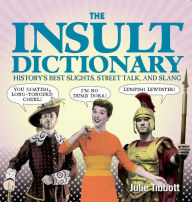 Title: The Insult Dictionary: History's Best Slights, Street Talk, and Slang, Author: Julie Tibbott