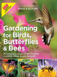 Title: Gardening for Birds, Butterflies, and Bees: Everything you need to Know to Create a wildlife Habitat in your Backyard, Author: Birds and Blooms