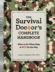 Title: The Survival Doctor's Complete Handbook: What to Do When Help is NOT on the Way, Author: James Hubbard M.D.