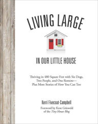 Title: Living Large in Our Little House: Thriving in 480 Square Feet with Six Dogs, a Husband, and One Remote--Plus More Stories of How You Can Too, Author: Kerri Fivecoat-Campbell