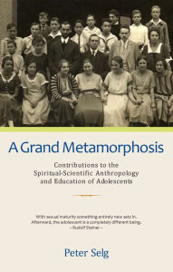 Title: A Grand Metamorphosis: Contributions to the Spiritual-Scientific Anthropology and Education of Adolescents, Author: Peter Selg