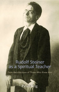 Title: Rudolf Steiner as a Spiritual Teacher: From Recollections of Those Who Knew Him, Author: Peter Selg