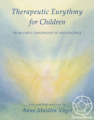 Title: Therapeutic Eurythmy for Children: From Early Childhood to Adolescence With Practical Exercises, Author: Anne-Maidlin Vogel