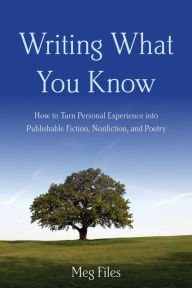 Writing What You Know: How to Turn Personal Experiences into Publishable Fiction, Nonfiction, and Poetry