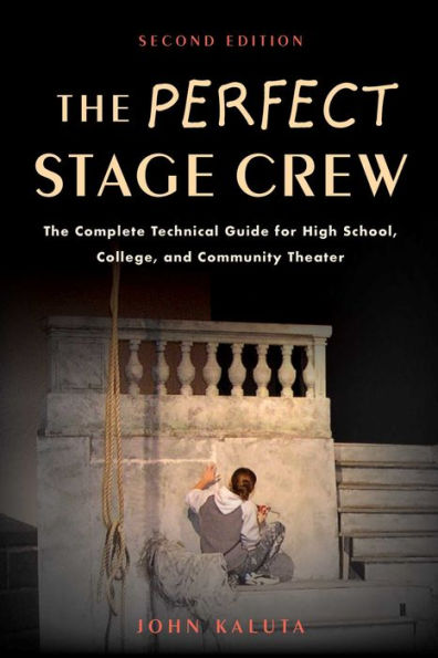 The Perfect Stage Crew: The Complete Technical Guide for High School, College, and Community Theater