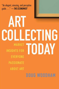 Title: Art Collecting Today: Market Insights for Everyone Passionate about Art, Author: Doug Woodham