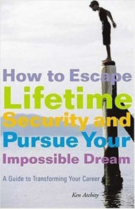 Title: How to Escape Lifetime Security and Pursue Your Impossible Dream: A Guide to Transforming Your Career, Author: Kenneth Atchity