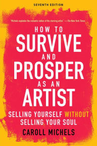 Title: How to Survive and Prosper as an Artist: Selling Yourself without Selling Your Soul (Seventh Edition), Author: Caroll Michels