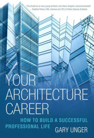 Title: Your Architecture Career: How to Build a Successful Professional Life, Author: Gary Unger