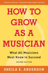Title: How to Grow as a Musician: What All Musicians Must Know to Succeed, Author: Sheila E. Anderson