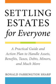 Title: Settling Estates for Everyone: A Practical Guide and Action Plan to Handle Assets, Benefits, Taxes, Debts, Minors, and Much More, Author: Ronald Farrington Sharp