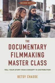 Title: The Documentary Filmmaking Master Class (Second Edition): Tell Your Story from Concept to Distribution, Author: Betsy Chasse
