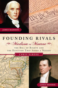 Title: Founding Rivals: Madison vs. Monroe, The Bill of Rights, and The Election that Saved a Nation, Author: Chris DeRose