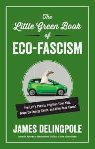 Title: The Little Green Book of Eco-Fascism: The Left?s Plan to Frighten Your Kids, Drive Up Energy Costs, and Hike Your Taxes!, Author: James Delingpole