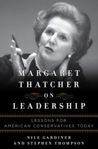 Title: Margaret Thatcher on Leadership: Lessons for American Conservatives Today, Author: Nile Gardiner