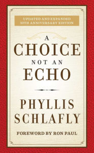 Title: A Choice Not an Echo: Updated and Expanded 50th Anniversary Edition, Author: Phyllis Schlafly