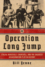 Title: Operation Long Jump: Stalin, Roosevelt, Churchill, and the Greatest Assassination Plot in History, Author: Bill Yenne