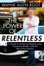 The Power of Relentless: 7 Secrets to Achieving Mega-Success, Financial Freedom, and the Life of Your Dreams