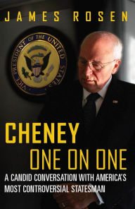 Title: Cheney One on One: A Candid Conversation with America's Most Controversial Statesman, Author: James Rosen