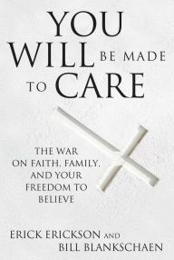 Title: You Will Be Made to Care: The War on Faith, Family, and Your Freedom to Believe, Author: Erick Erickson